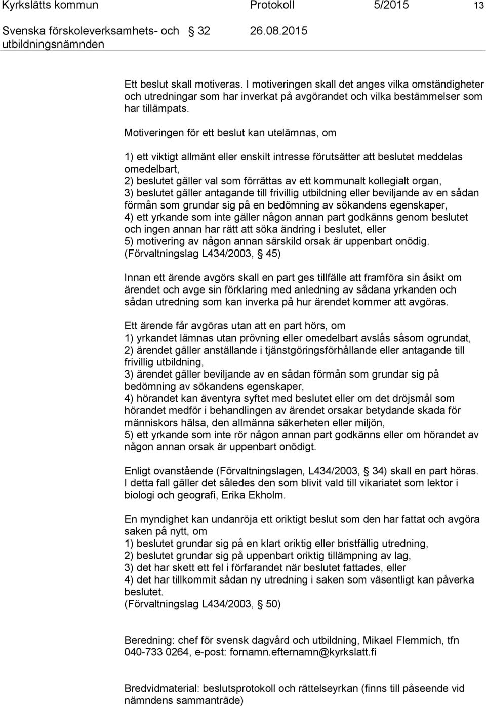 Motiveringen för ett beslut kan utelämnas, om 1) ett viktigt allmänt eller enskilt intresse förutsätter att beslutet meddelas omedelbart, 2) beslutet gäller val som förrättas av ett kommunalt