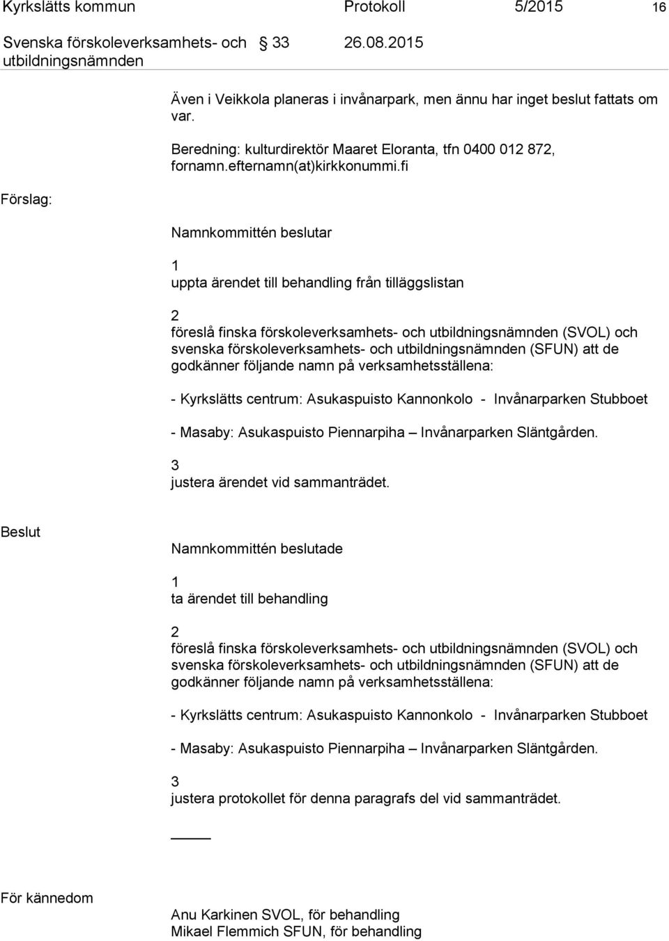 fi Förslag: Namnkommittén beslutar 1 uppta ärendet till behandling från tilläggslistan 2 föreslå finska förskoleverksamhets- och (SVOL) och svenska förskoleverksamhets- och (SFUN) att de godkänner