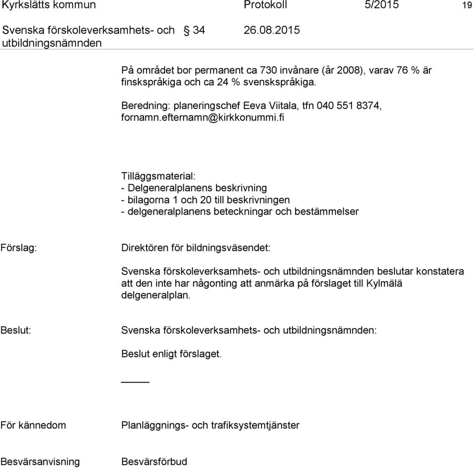 fi Tilläggsmaterial: - Delgeneralplanens beskrivning - bilagorna 1 och 20 till beskrivningen - delgeneralplanens beteckningar och bestämmelser Förslag: Direktören