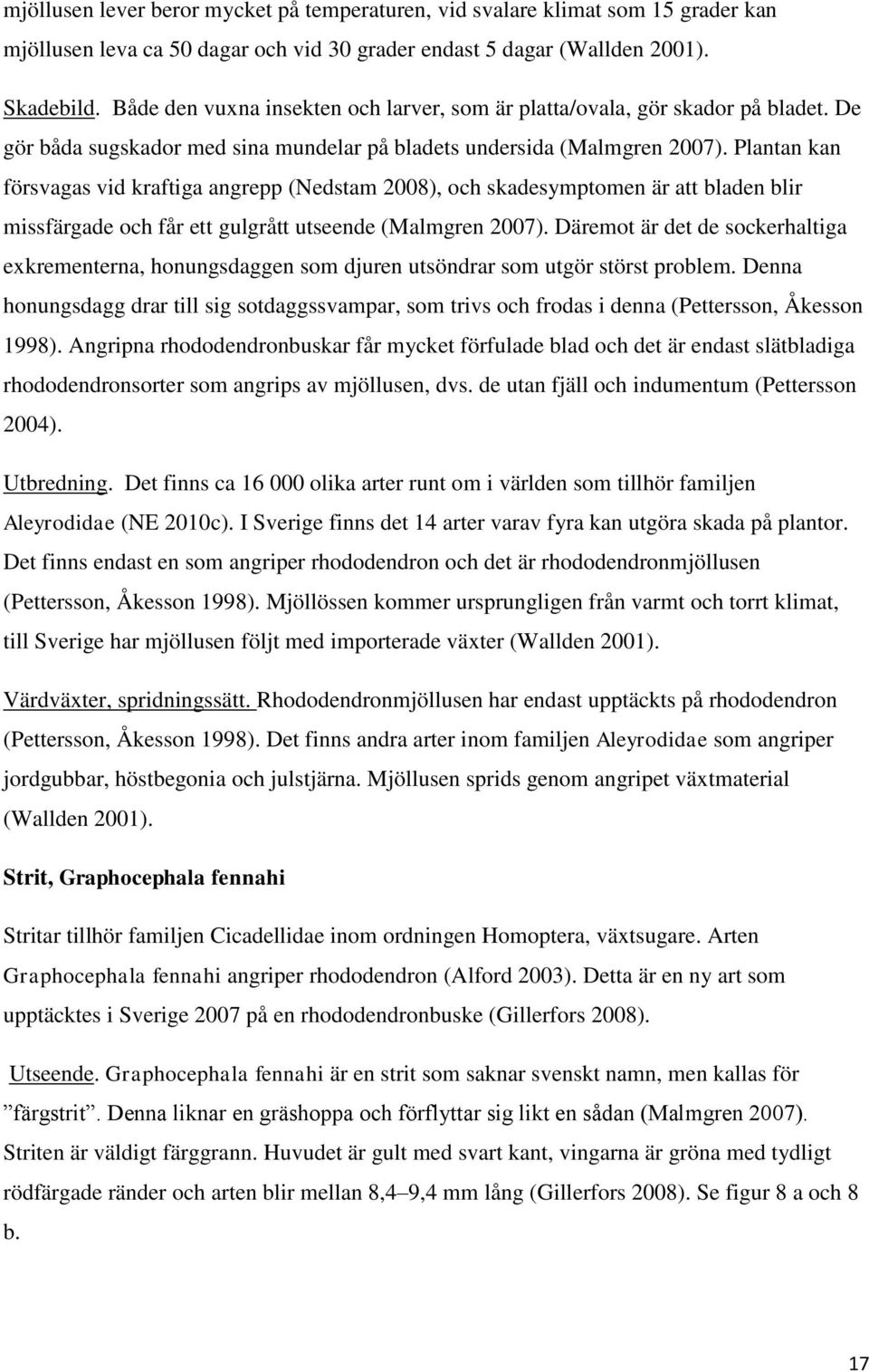 Plantan kan försvagas vid kraftiga angrepp (Nedstam 2008), och skadesymptomen är att bladen blir missfärgade och får ett gulgrått utseende (Malmgren 2007).