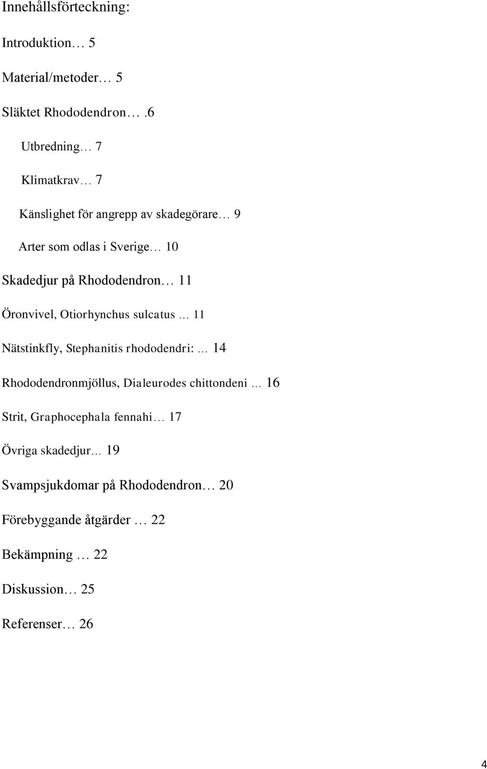 Rhododendron 11 Öronvivel, Otiorhynchus sulcatus 11 Nätstinkfly, Stephanitis rhododendri: 14 Rhododendronmjöllus,