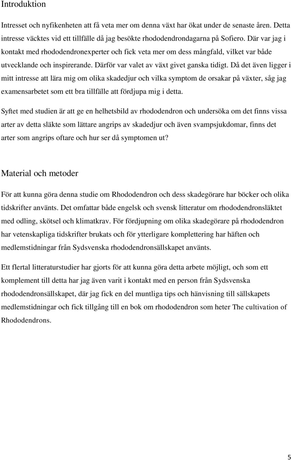 Då det även ligger i mitt intresse att lära mig om olika skadedjur och vilka symptom de orsakar på växter, såg jag examensarbetet som ett bra tillfälle att fördjupa mig i detta.