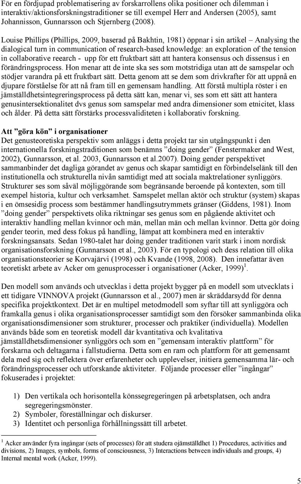Louise Phillips (Phillips, 2009, baserad på Bakhtin, 1981) öppnar i sin artikel Analysing the dialogical turn in communication of research-based knowledge: an exploration of the tension in