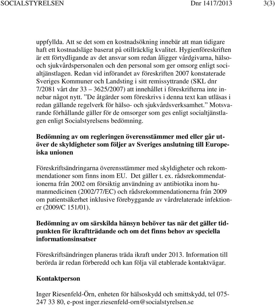 Redan vid införandet av föreskriften 2007 konstaterade Sveriges Kommuner och Landsting i sitt remissyttrande (SKL dnr 7/2081 vårt dnr 33 3625/2007) att innehållet i föreskrifterna inte innebar något