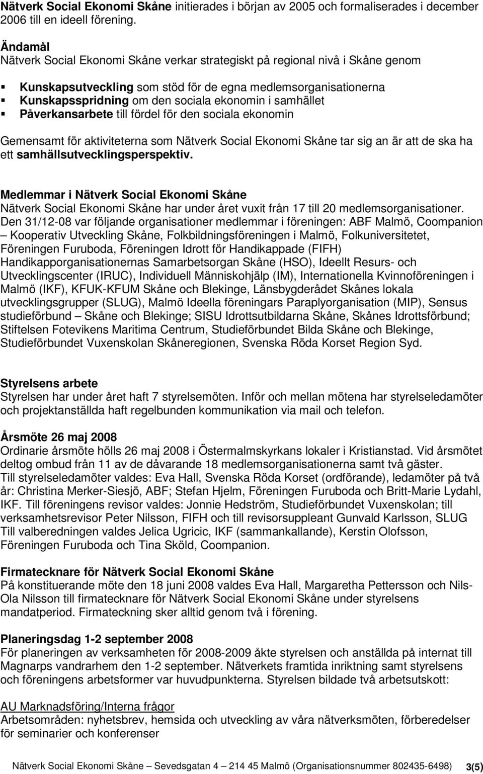 samhället Påverkansarbete till fördel för den sociala ekonomin Gemensamt för aktiviteterna som Nätverk Social Ekonomi Skåne tar sig an är att de ska ha ett samhällsutvecklingsperspektiv.