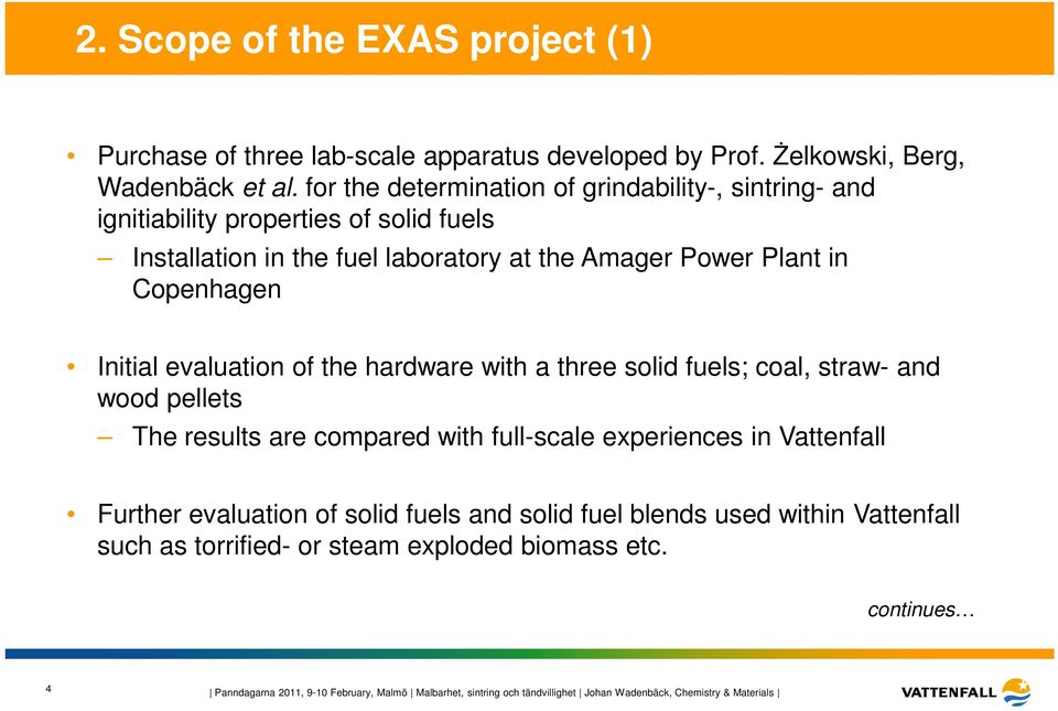 Initial evaluation of the hardware with a three solid fuels; coal, straw- and wood pellets The results are compared with full-scale experiences in Vattenfall Further evaluation