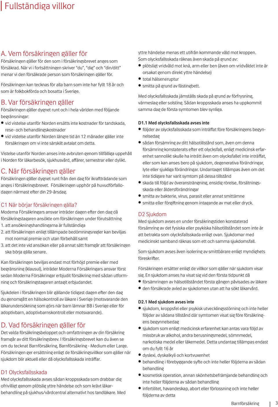 Försäkringen kan tecknas för alla barn som inte har fyllt 18 år och som är folkbokförda och bosatta i Sverige. B.