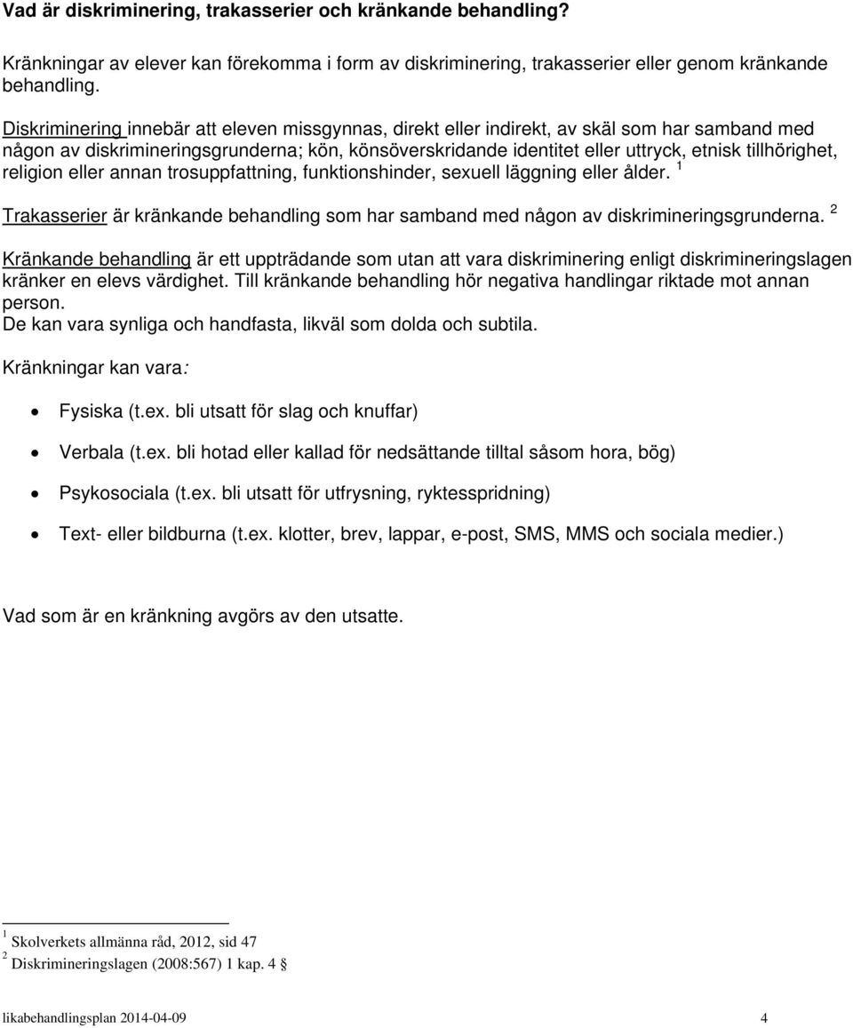 tillhörighet, religion eller annan trosuppfattning, funktionshinder, sexuell läggning eller ålder. 1 Trakasserier är kränkande behandling som har samband med någon av diskrimineringsgrunderna.