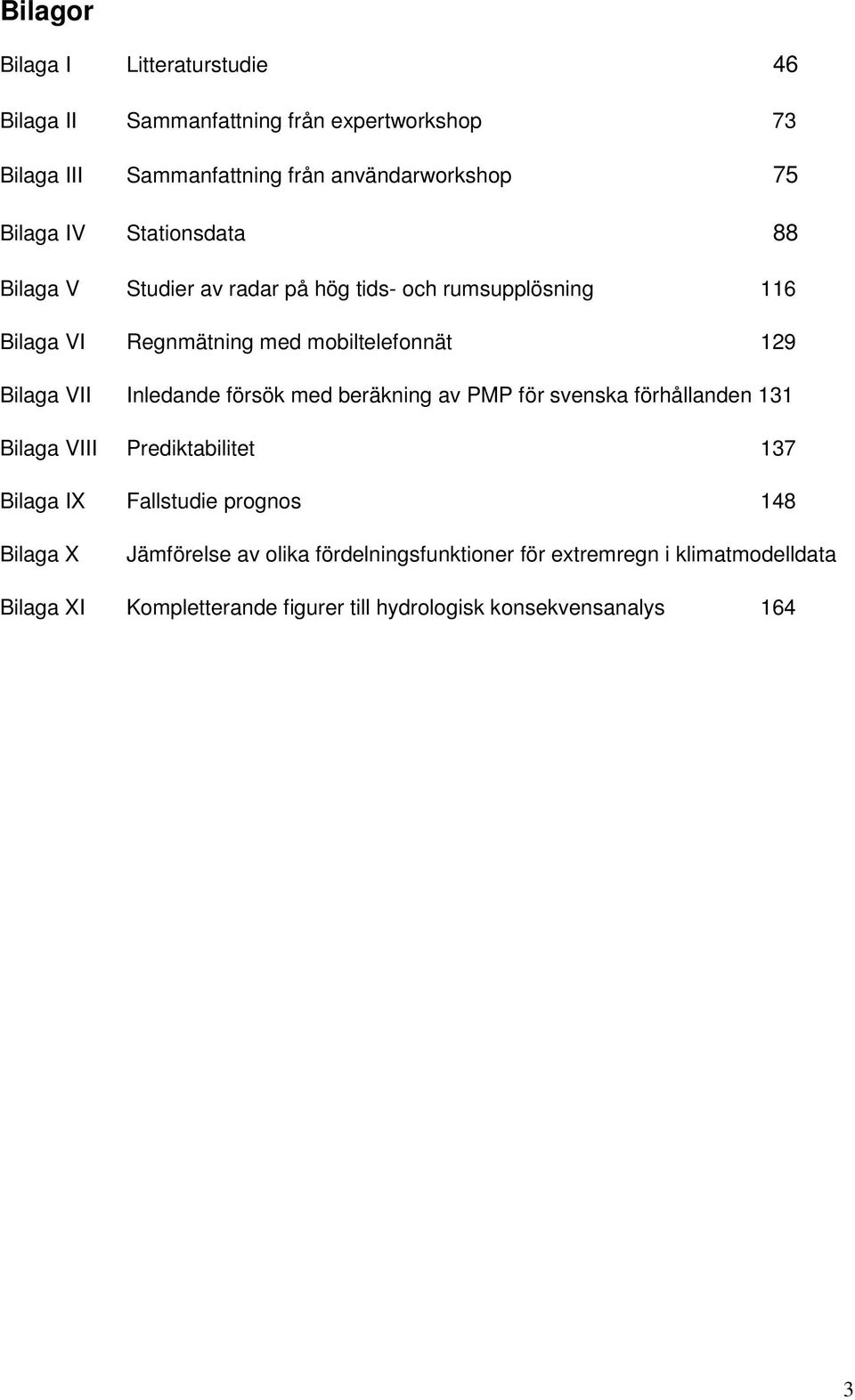 Inledande försök med beräkning av PMP för svenska förhållanden 131 Bilaga VIII Prediktabilitet 137 Bilaga IX Fallstudie prognos 148 Bilaga X