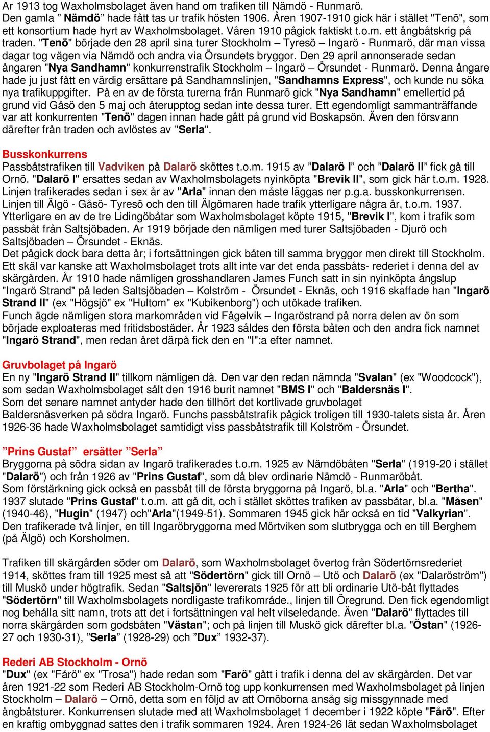 "Tenö" började den 28 april sina turer Stockholm Tyresö Ingarö - Runmarö, där man vissa dagar tog vägen via Nämdö och andra via Örsundets bryggor.