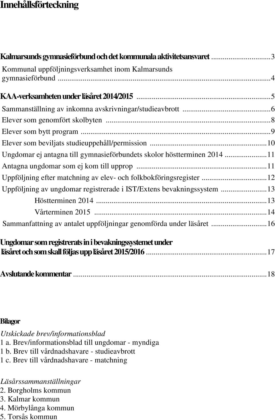 .. 10 Ungdomar ej antagna till gymnasieförbundets skolor höstterminen 2014... 11 Antagna ungdomar som ej kom till upprop... 11 Uppföljning efter matchning av elev- och folkbokföringsregister.