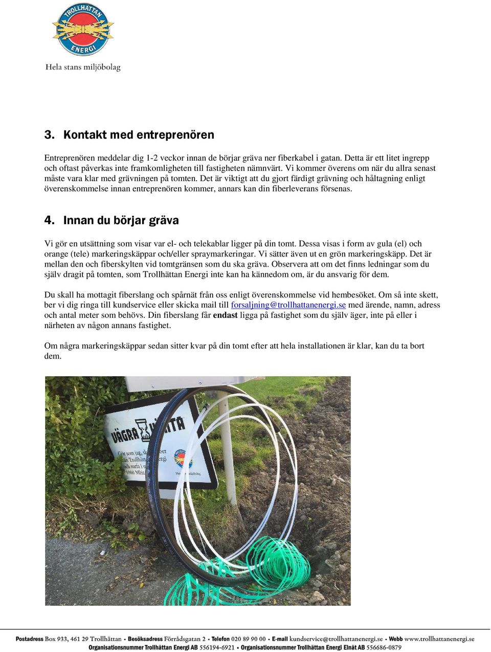 Det är viktigt att du gjort färdigt grävning och håltagning enligt överenskommelse innan entreprenören kommer, annars kan din fiberleverans försenas. 4.