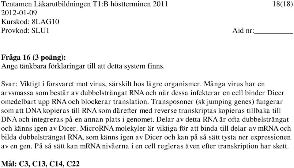 Transposoner (sk jumping genes) fungerar som att DNA kopieras till RNA som därefter med reverse transkriptas kopieras tillbaka till DNA och integreras på en annan plats i genomet.