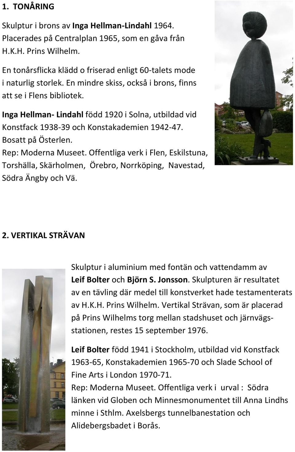 Inga Hellman- Lindahl född 1920 i Solna, utbildad vid Konstfack 1938-39 och Konstakademien 1942-47. Bosatt på Österlen. Rep: Moderna Museet.