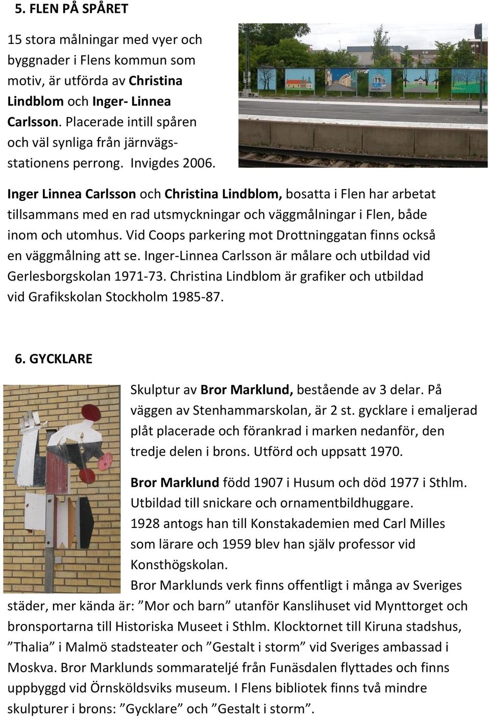Inger Linnea Carlsson och Christina Lindblom, bosatta i Flen har arbetat tillsammans med en rad utsmyckningar och väggmålningar i Flen, både inom och utomhus.
