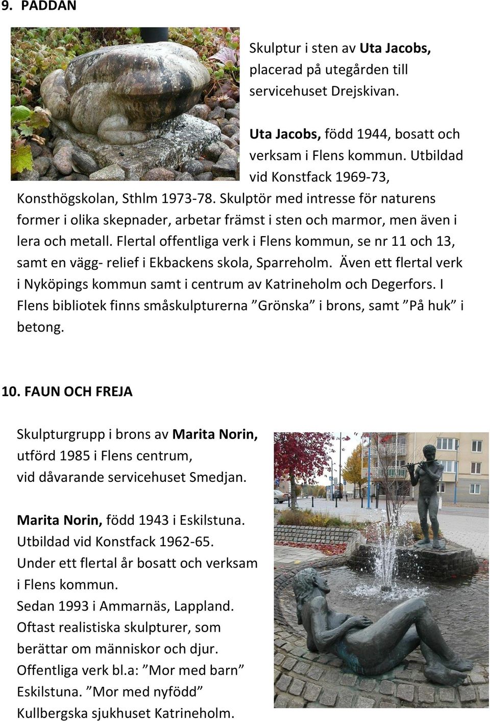Flertal offentliga verk i Flens kommun, se nr 11 och 13, samt en vägg- relief i Ekbackens skola, Sparreholm. Även ett flertal verk i Nyköpings kommun samt i centrum av Katrineholm och Degerfors.