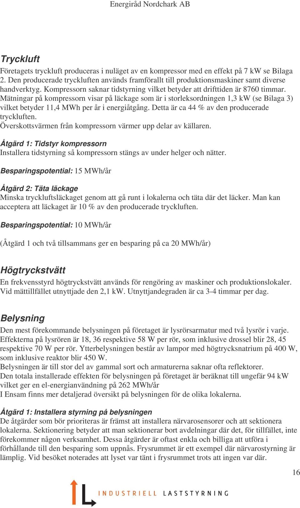 Mätningar på kompressorn visar på läckage som är i storleksordningen 1,3 kw (se Bilaga 3) vilket betyder 11,4 MWh per år i energiåtgång. Detta är ca 44 % av den producerade tryckluften.