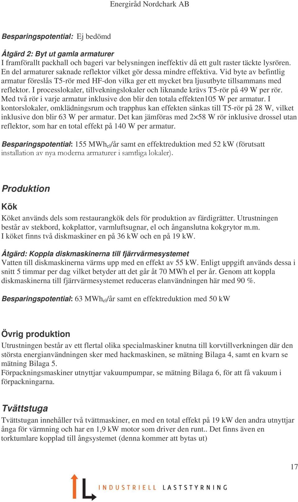I processlokaler, tillvekningslokaler och liknande krävs T5-rör på 49 W per rör. Med två rör i varje armatur inklusive don blir den totala effekten105 W per armatur.