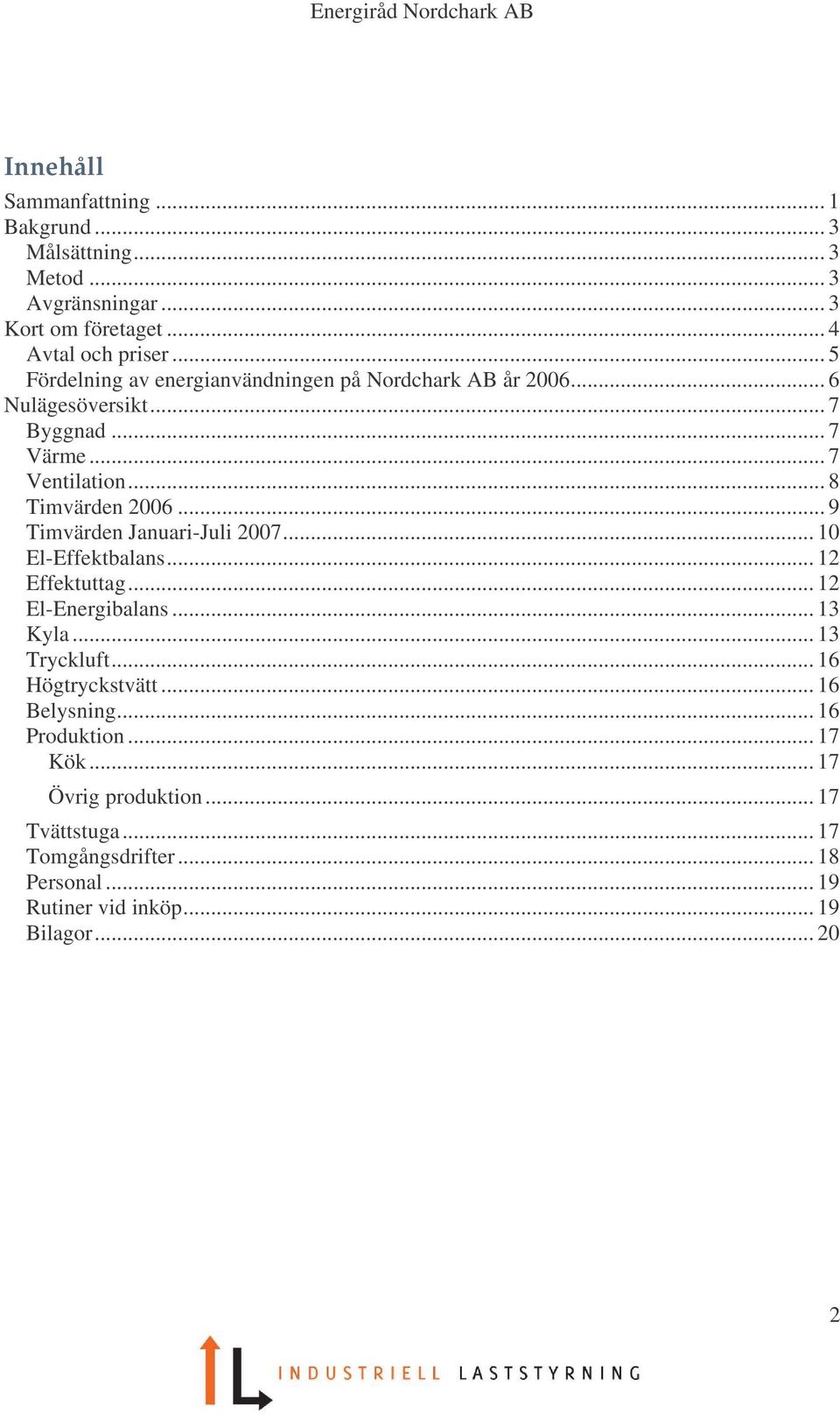 .. 9 Timvärden Januari-Juli 2007... 10 El-Effektbalans... 12 Effektuttag... 12 El-Energibalans... 13 Kyla... 13 Tryckluft... 16 Högtryckstvätt.