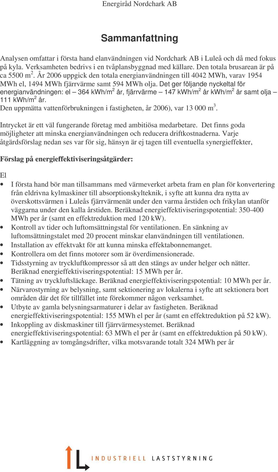 det ger följande nyckeltal för energianvändningen: el 364 kwh/m 2 år, fjärrvärme 147 kwh/m 2 år kwh/m 2 år samt olja 111 kwh/m 2 år.