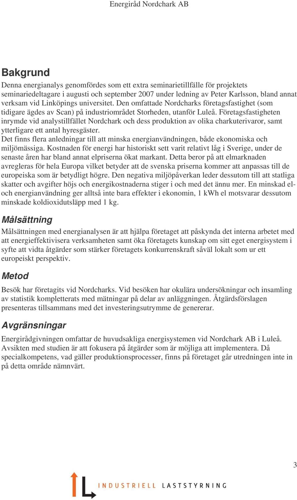 Företagsfastigheten inrymde vid analystillfället Nordchark och dess produktion av olika charkuterivaror, samt ytterligare ett antal hyresgäster.