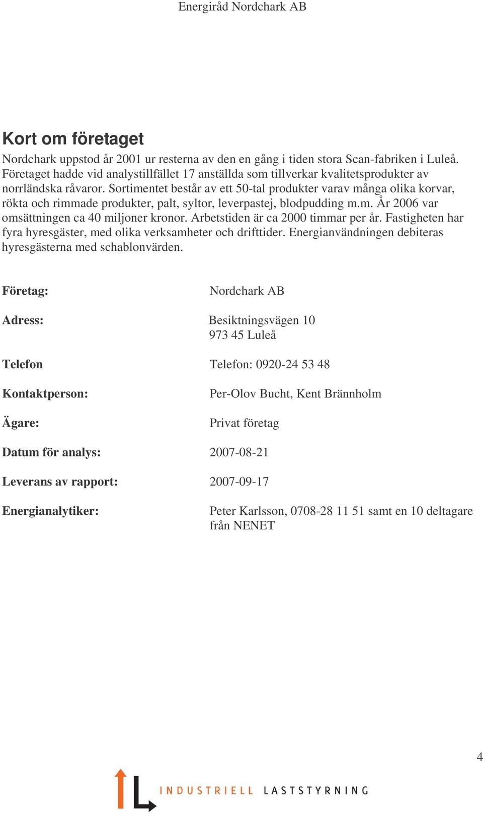 Sortimentet består av ett 50-tal produkter varav många olika korvar, rökta och rimmade produkter, palt, syltor, leverpastej, blodpudding m.m. År 2006 var omsättningen ca 40 miljoner kronor.