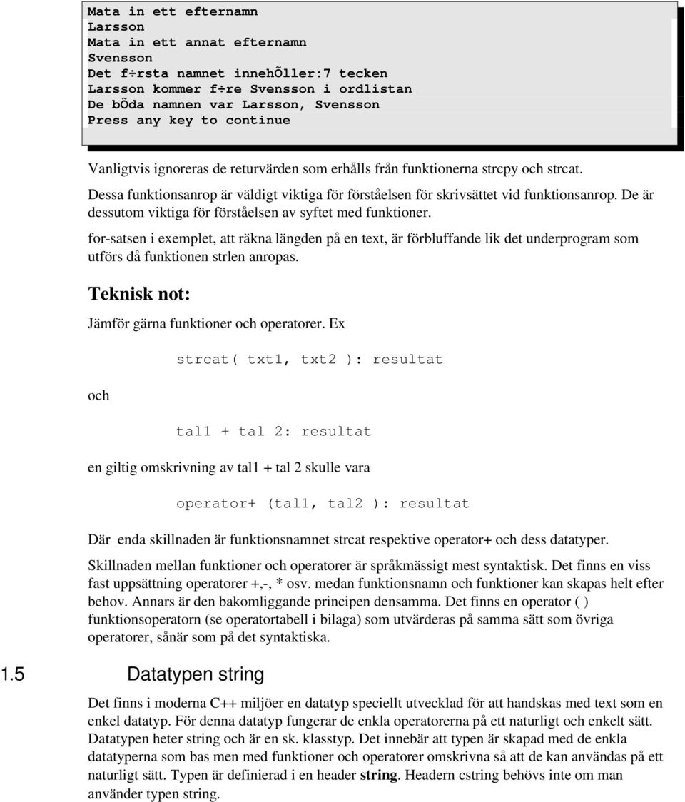 De är dessutom viktiga för förståelsen av syftet med funktioner. for satsen i exemplet, att räkna längden på en text, är förbluffande lik det underprogram som utförs då funktionen strlen anropas.