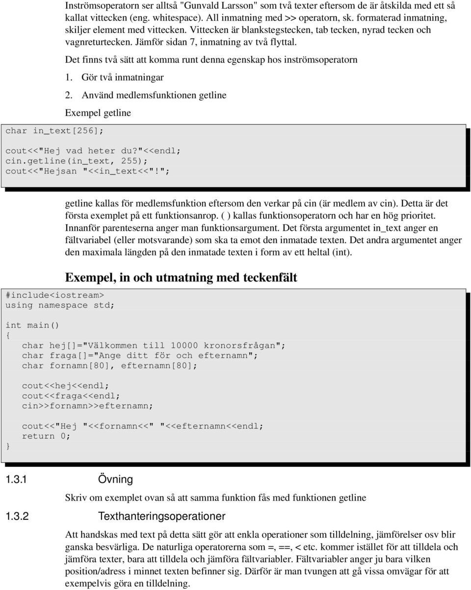 Det finns två sätt att komma runt denna egenskap hos inströmsoperatorn 1. Gör två inmatningar 2. Använd medlemsfunktionen getline Exempel getline char in_text[256]; cout<<"hej vad heter du?