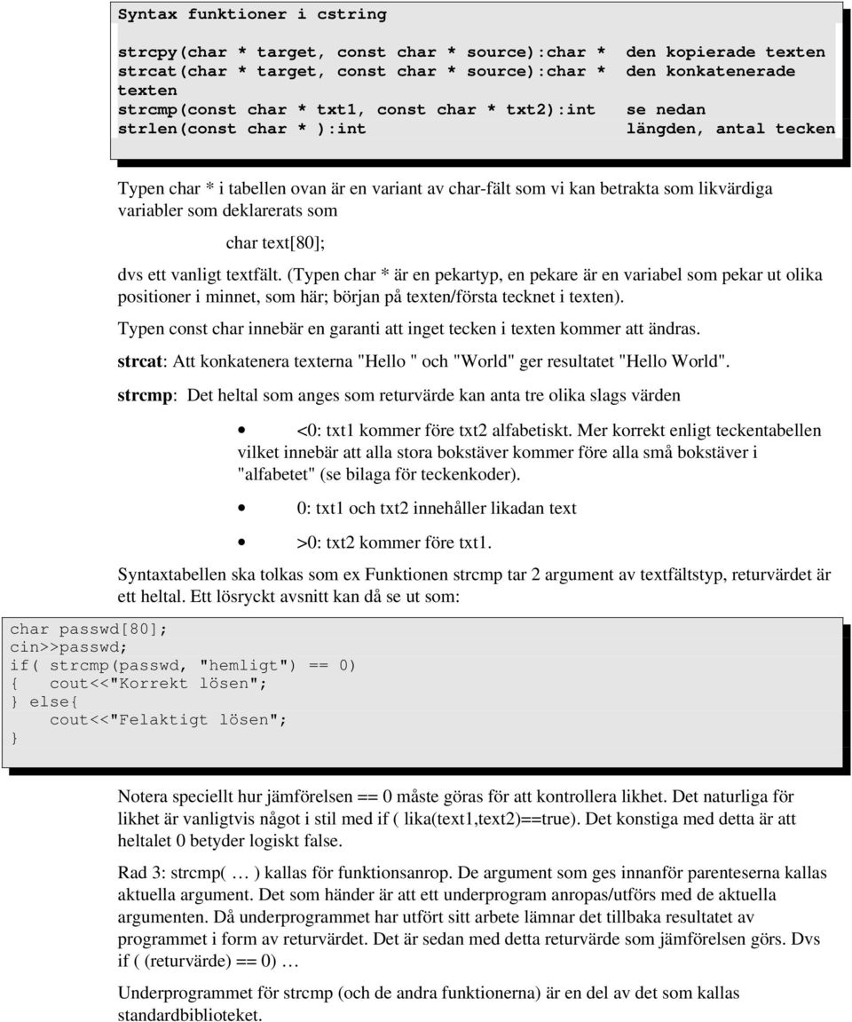 som char text[80]; dvs ett vanligt textfält. (Typen char * är en pekartyp, en pekare är en variabel som pekar ut olika positioner i minnet, som här; början på texten/första tecknet i texten).