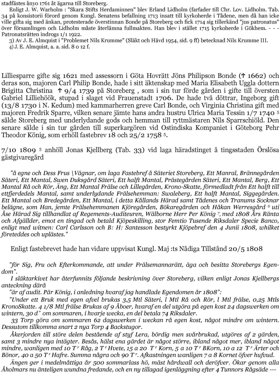 församlingen och Lidholm måste återlämna fullmakten. Han blev i stället 1715 kyrkoherde i Gökhem. - - - Patronatsrätten indrogs 1/1 1922. 3) Av J. E.