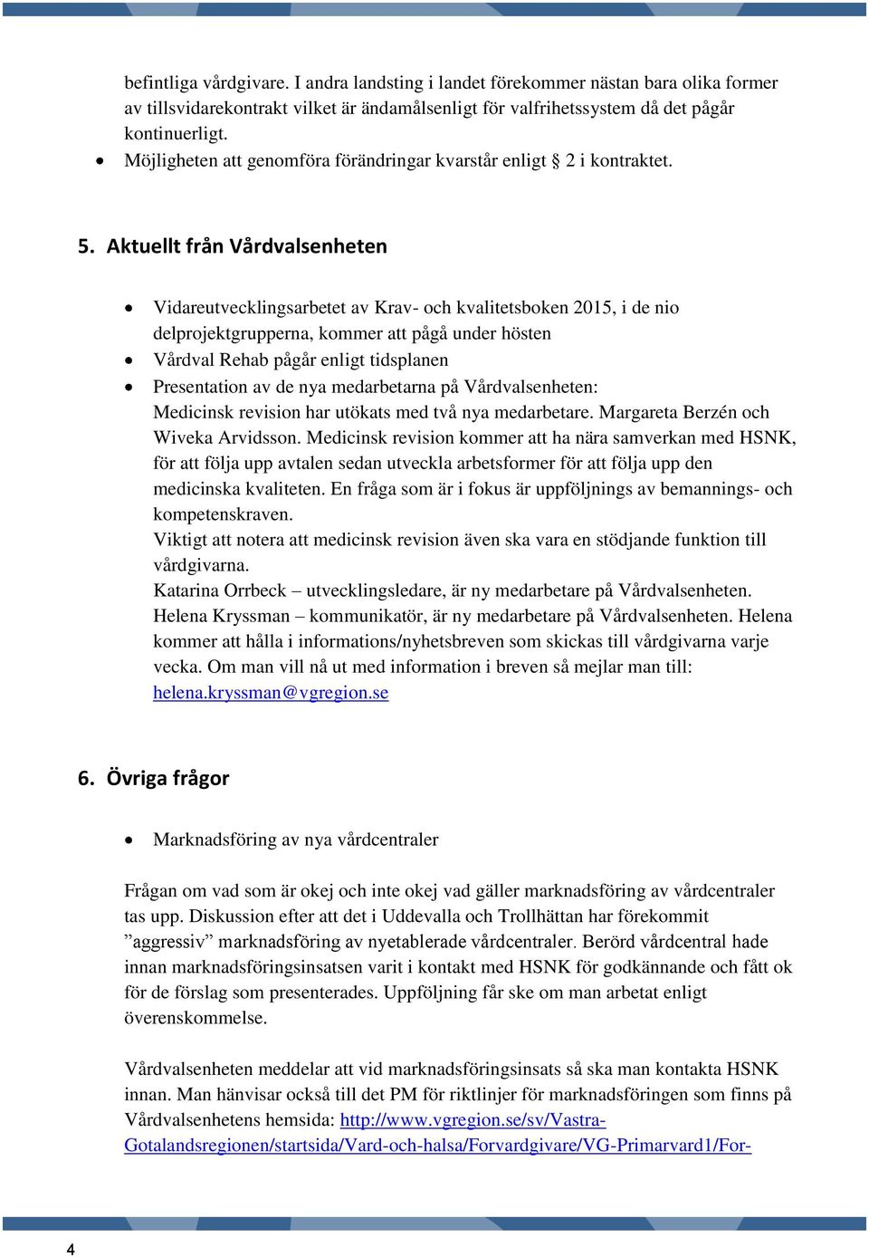 Aktuellt från Vidareutvecklingsarbetet av Krav- och kvalitetsboken 2015, i de nio delprojektgrupperna, kommer att pågå under hösten Vårdval Rehab pågår enligt tidsplanen Presentation av de nya