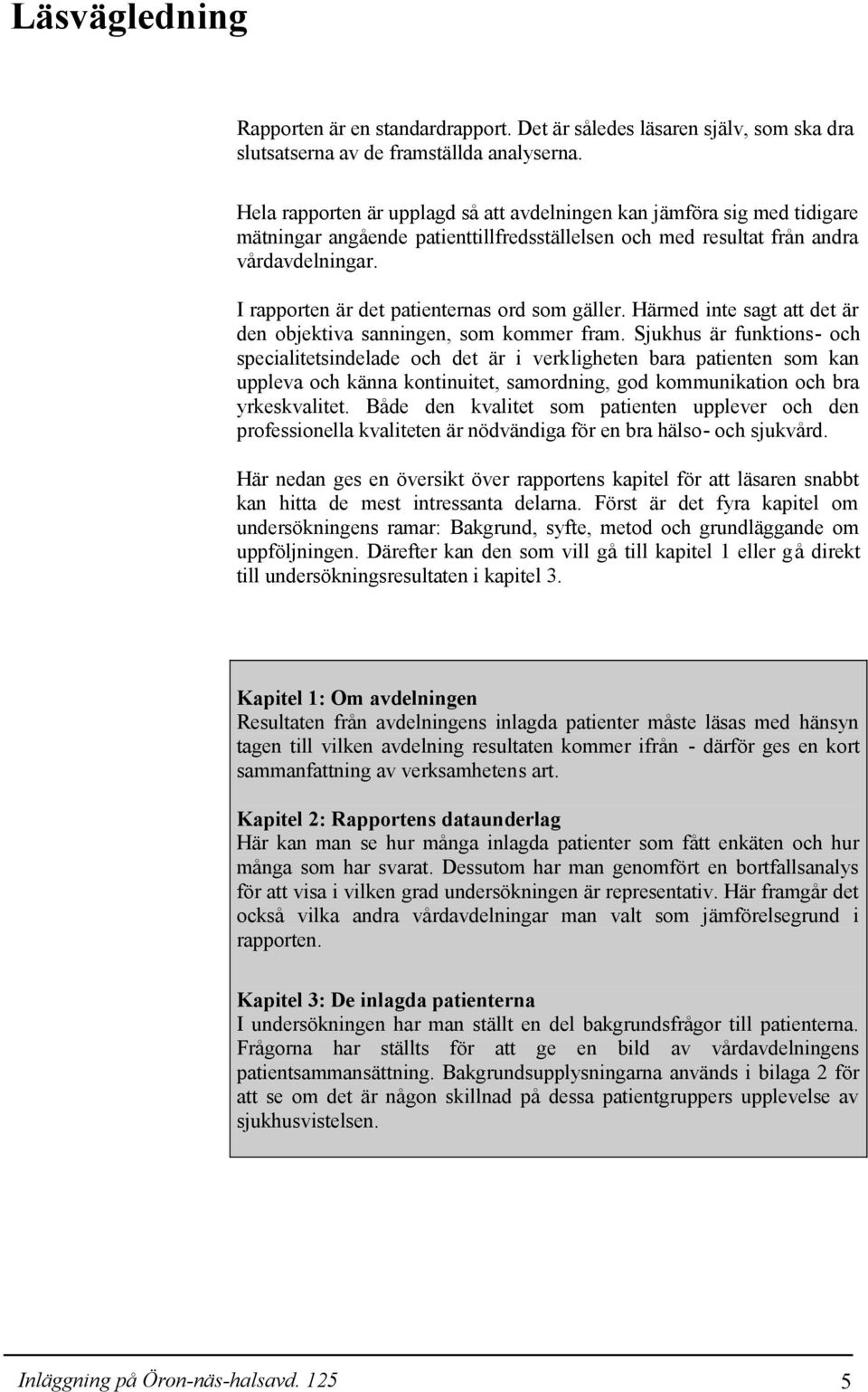 I rapporten är det patienternas ord som gäller. Härmed inte sagt att det är den objektiva sanningen, som kommer fram.