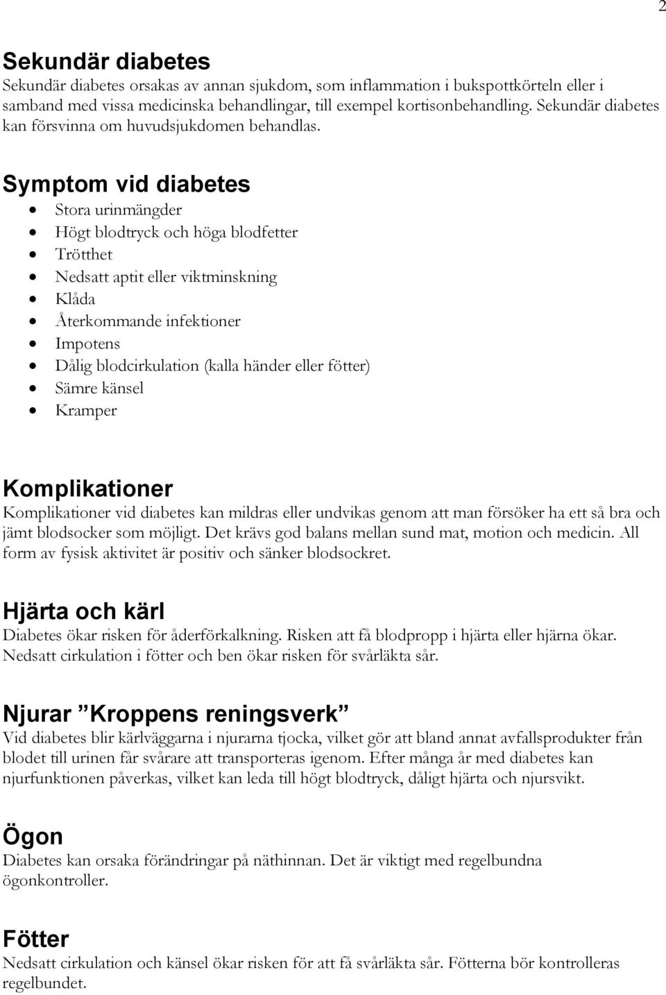 Symptom vid diabetes Stora urinmängder Högt blodtryck och höga blodfetter Trötthet Nedsatt aptit eller viktminskning Klåda Återkommande infektioner Impotens Dålig blodcirkulation (kalla händer eller