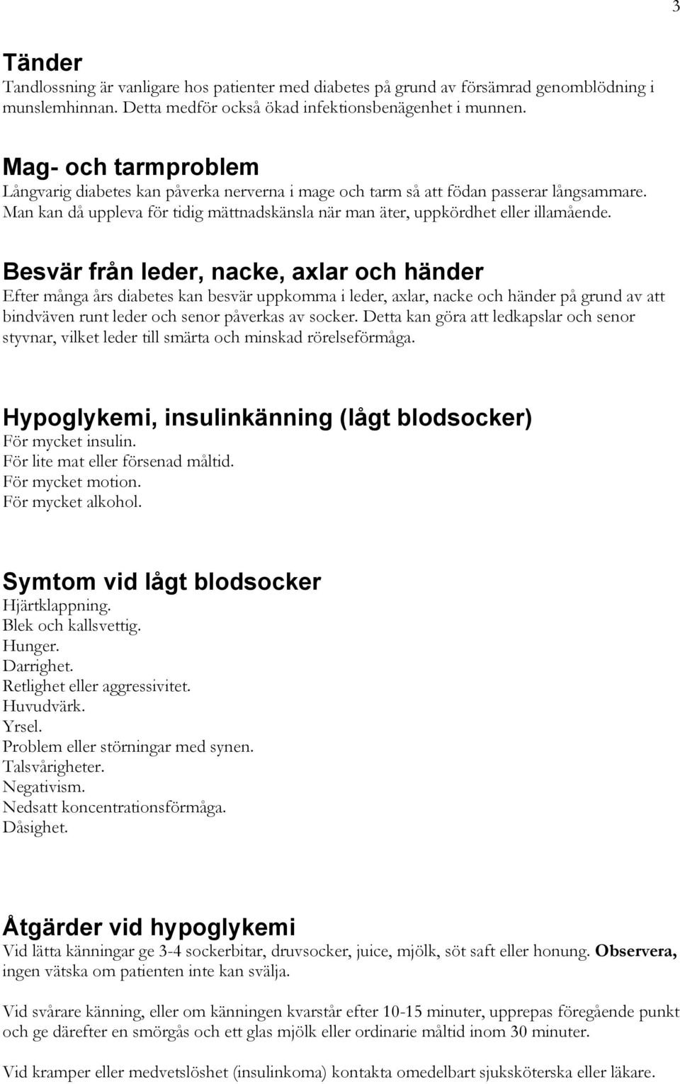 Besvär från leder, nacke, axlar och händer Efter många års diabetes kan besvär uppkomma i leder, axlar, nacke och händer på grund av att bindväven runt leder och senor påverkas av socker.