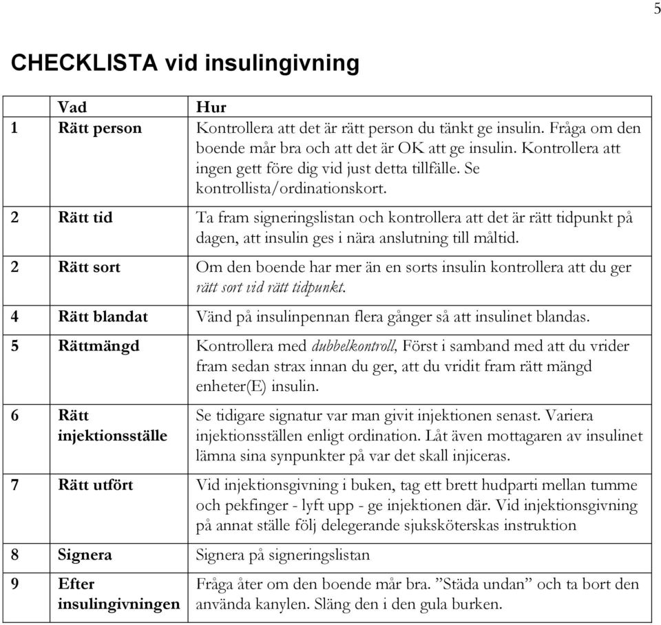 2 Rätt tid Ta fram signeringslistan och kontrollera att det är rätt tidpunkt på dagen, att insulin ges i nära anslutning till måltid.