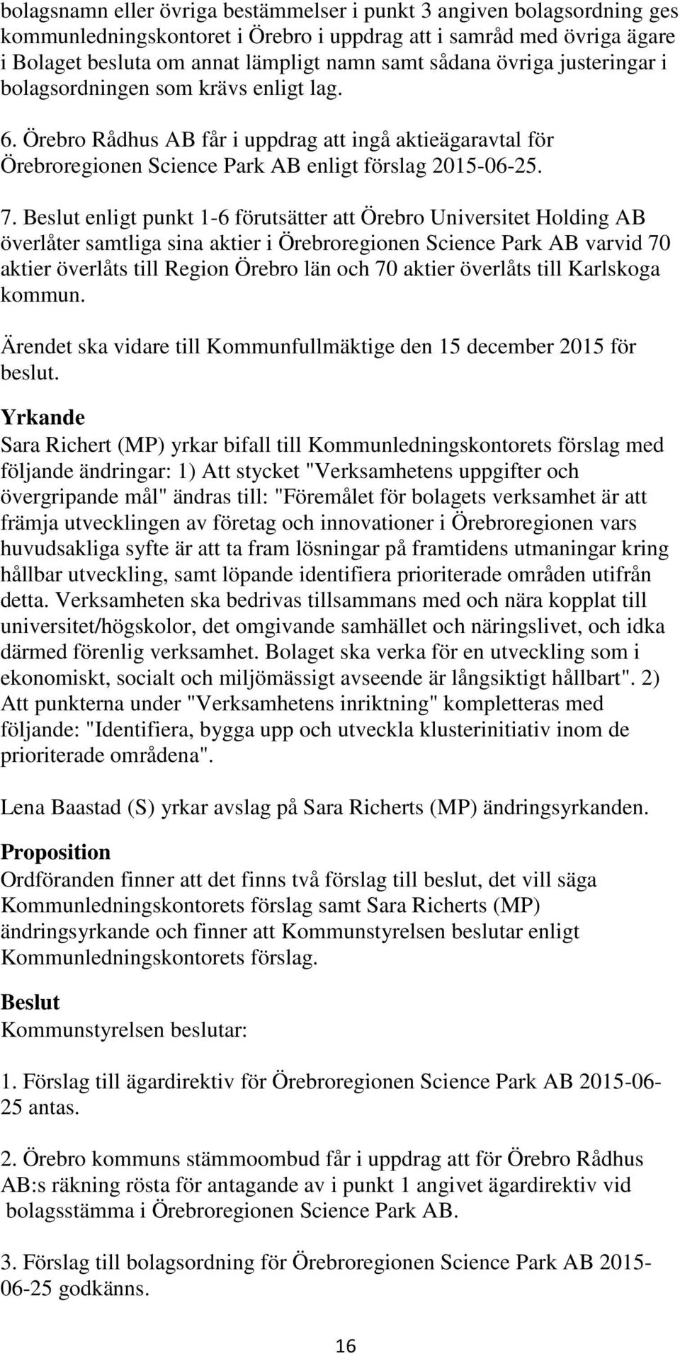 enligt punkt 1-6 förutsätter att Örebro Universitet Holding AB överlåter samtliga sina aktier i Örebroregionen Science Park AB varvid 70 aktier överlåts till Region Örebro län och 70 aktier överlåts