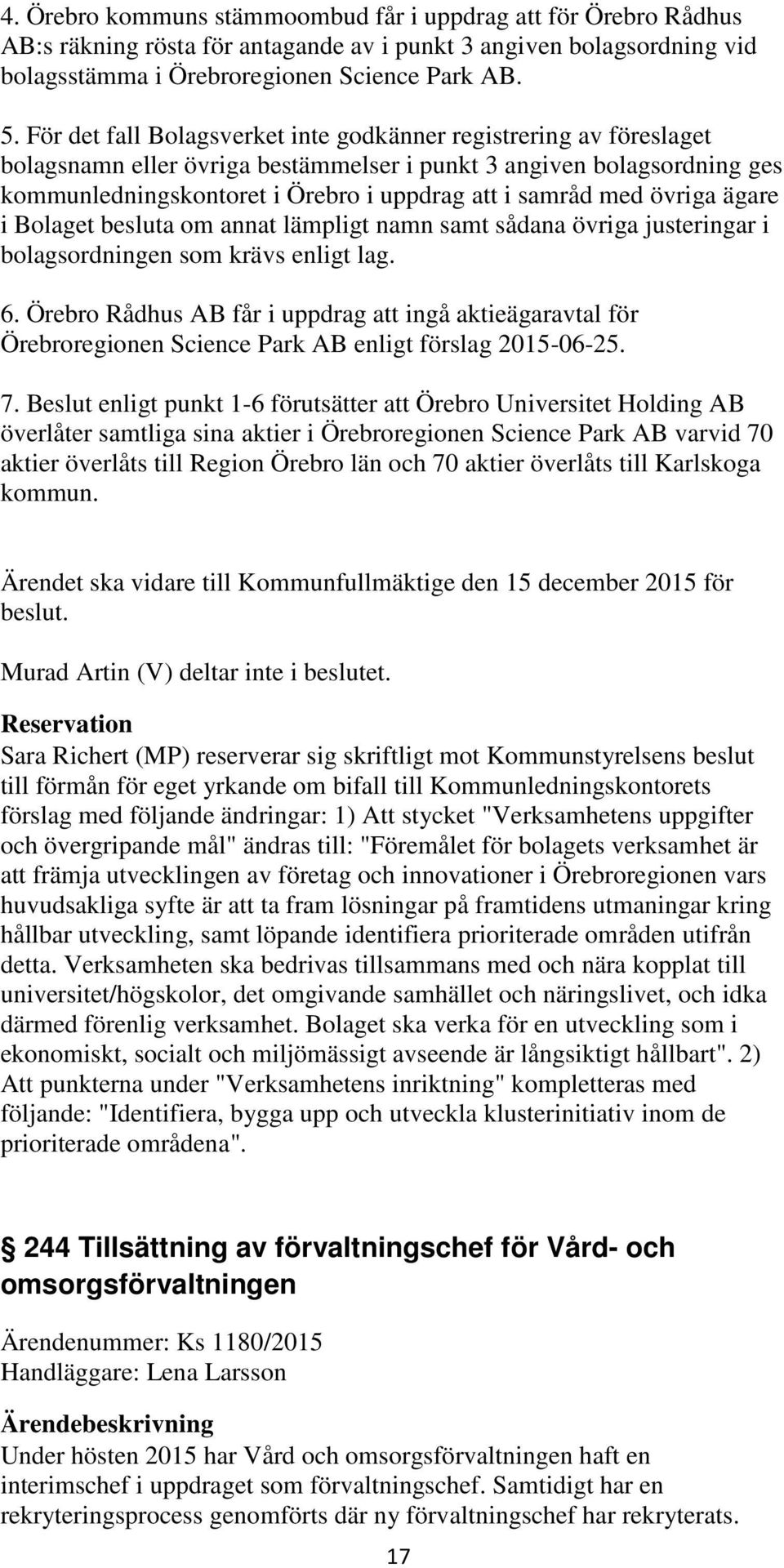 övriga ägare i Bolaget besluta om annat lämpligt namn samt sådana övriga justeringar i bolagsordningen som krävs enligt lag. 6.