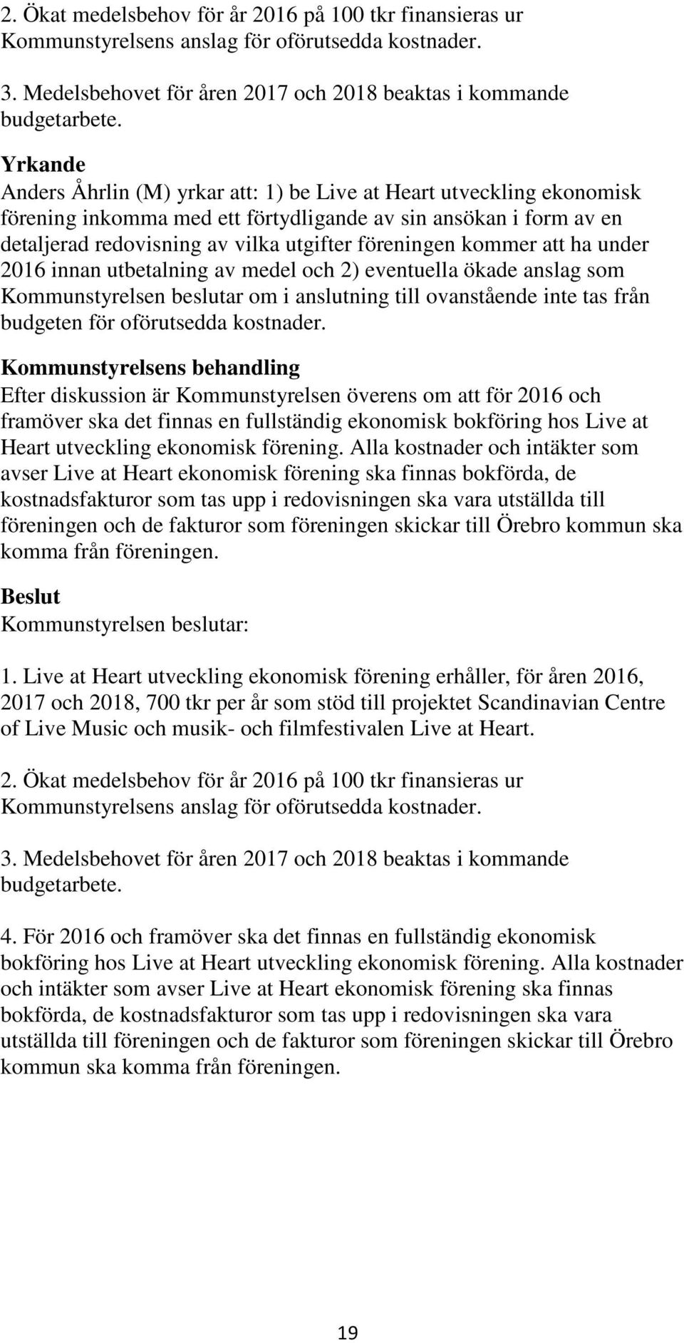 kommer att ha under 2016 innan utbetalning av medel och 2) eventuella ökade anslag som Kommunstyrelsen beslutar om i anslutning till ovanstående inte tas från budgeten för oförutsedda kostnader.