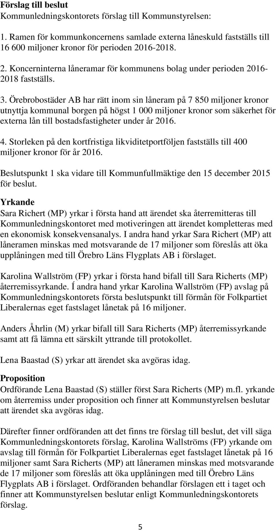 Storleken på den kortfristiga likviditetportföljen fastställs till 400 miljoner kronor för år 2016. spunkt 1 ska vidare till Kommunfullmäktige den 15 december 2015 för beslut.