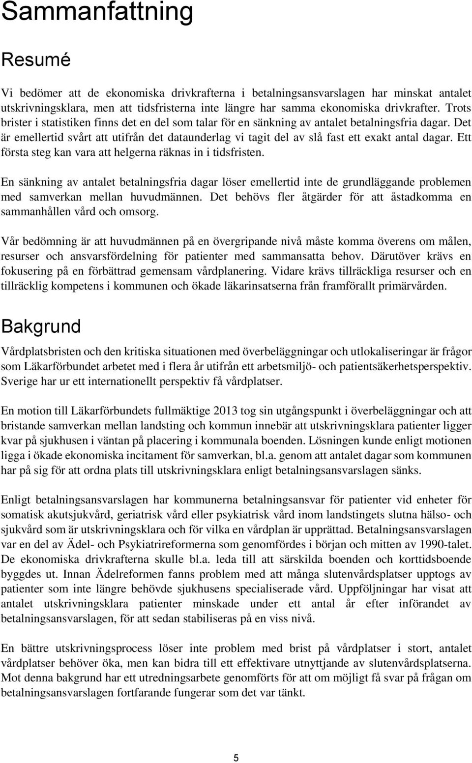 Det är emellertid svårt att utifrån det dataunderlag vi tagit del av slå fast ett exakt antal dagar. Ett första steg kan vara att helgerna räknas in i tidsfristen.