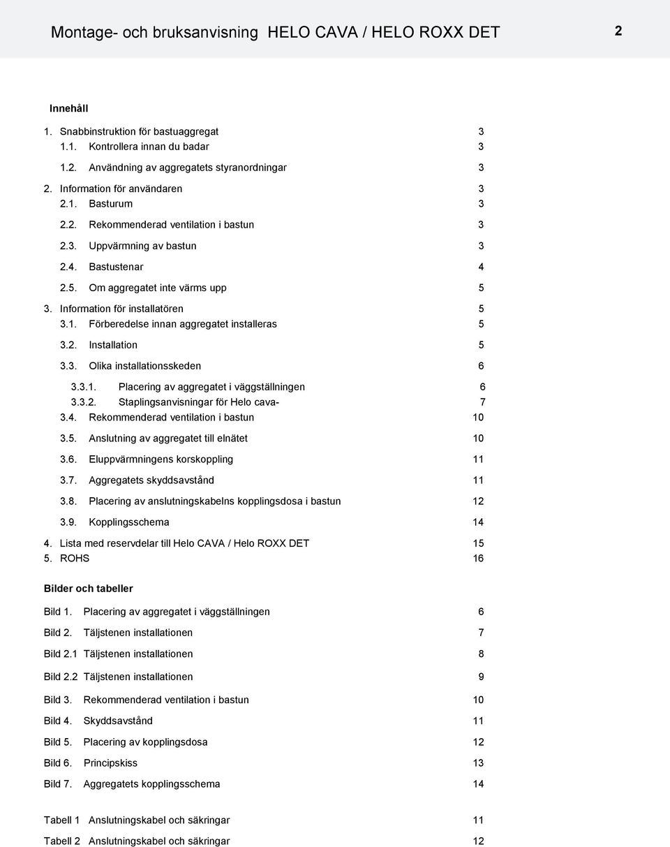 Information för installatören 5 3.1. Förberedelse innan aggregatet installeras 5 3.2. Installation 5 3.3. Olika installationsskeden 6 3.3.1. Placering av aggregatet i väggställningen 6 3.3.2. Staplingsanvisningar för Helo cava- 7 3.