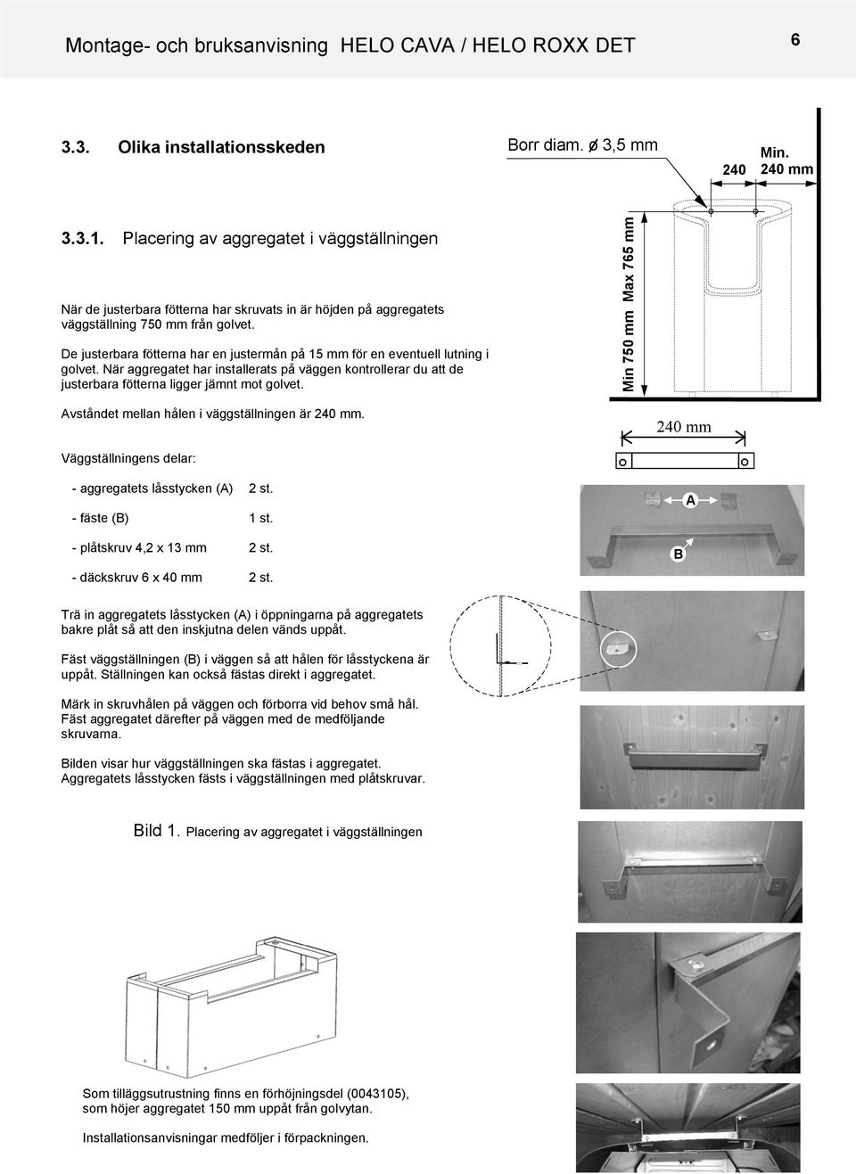 De justerbara fötterna har en justermån på 15 mm för en eventuell lutning i golvet. När aggregatet har installerats på väggen kontrollerar du att de justerbara fötterna ligger jämnt mot golvet.