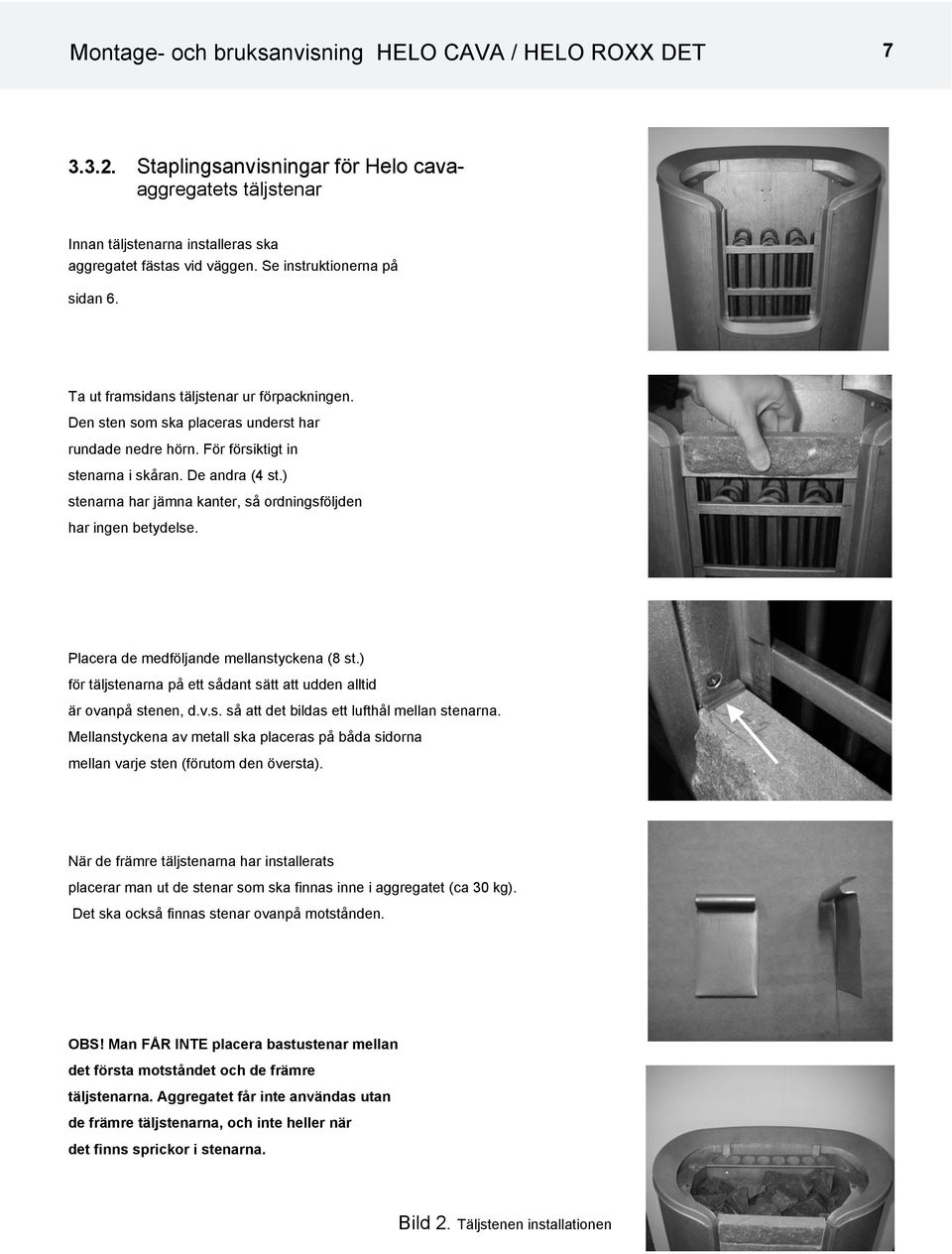) stenarna har jämna kanter, så ordningsföljden har ingen betydelse. Placera de medföljande mellanstyckena (8 st.) för täljstenarna på ett sådant sätt att udden alltid är ovanpå stenen, d.v.s. så att det bildas ett lufthål mellan stenarna.