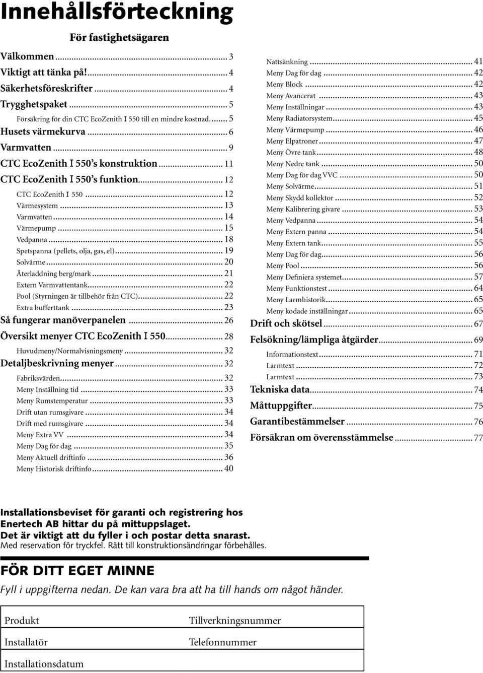 .. 20 Återladdning berg/mark... 21 Extern Varmvattentank... 22 Pool (Styrningen är tillbehör från CTC)... 22 Extra bufferttank... 23 Så fungerar manöverpanelen... 26 Översikt menyer.