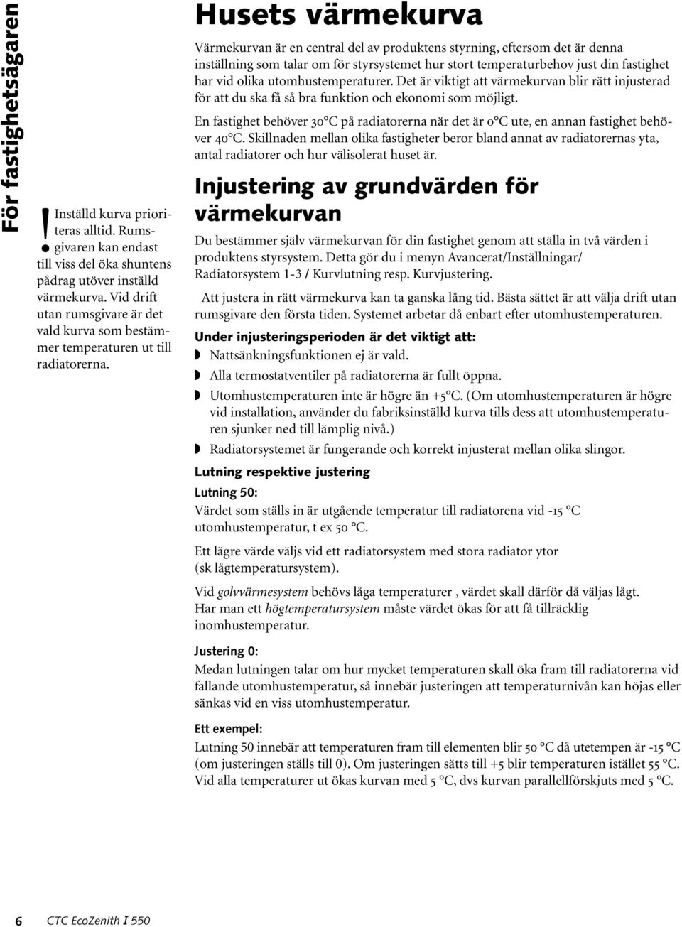 Husets värmekurva Värmekurvan är en central del av produktens styrning, eftersom det är denna inställning som talar om för styrsystemet hur stort temperaturbehov just din fastighet har vid olika