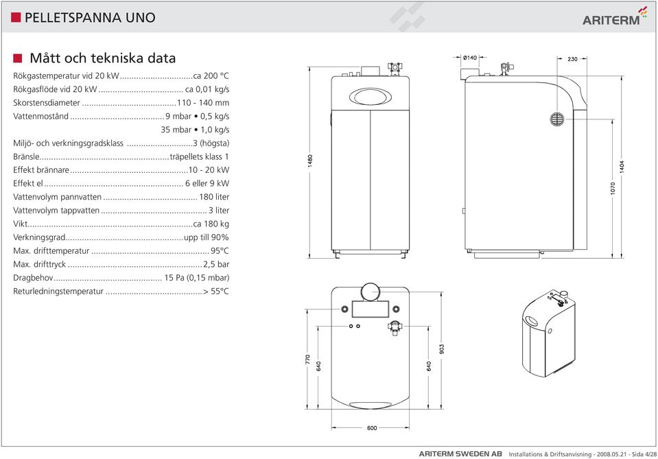 .. 6 eller 9 kw Vattenvolym pannvatten... 180 liter Vattenvolym tappvatten... 3 liter Vikt...ca 180 kg Verkningsgrad...upp till 90% Max. drifttemperatur.