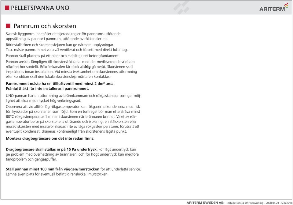 Pannan skall placeras på ett plant och stabilt gjutet betongfundament. Pannan ansluts lämpligen till skorsten/rökkanal med det medlevererade vridbara rökröret horisontellt.