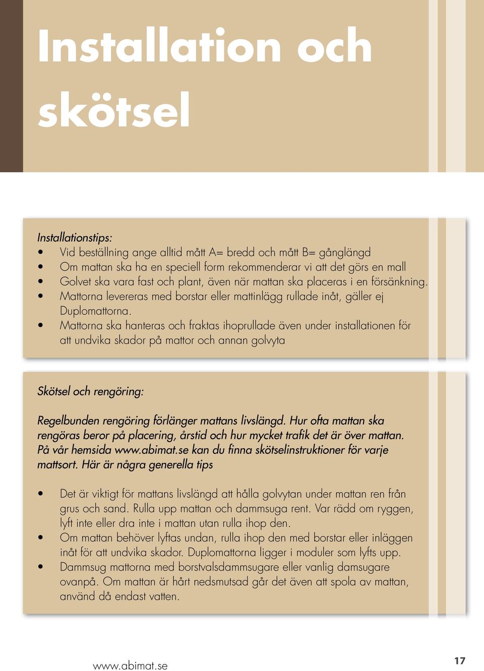Mattorna ska hanteras och fraktas ihoprullade även under installationen för att undvika skador på mattor och annan golvyta Skötsel och rengöring: Regelbunden rengöring förlänger mattans livslängd.