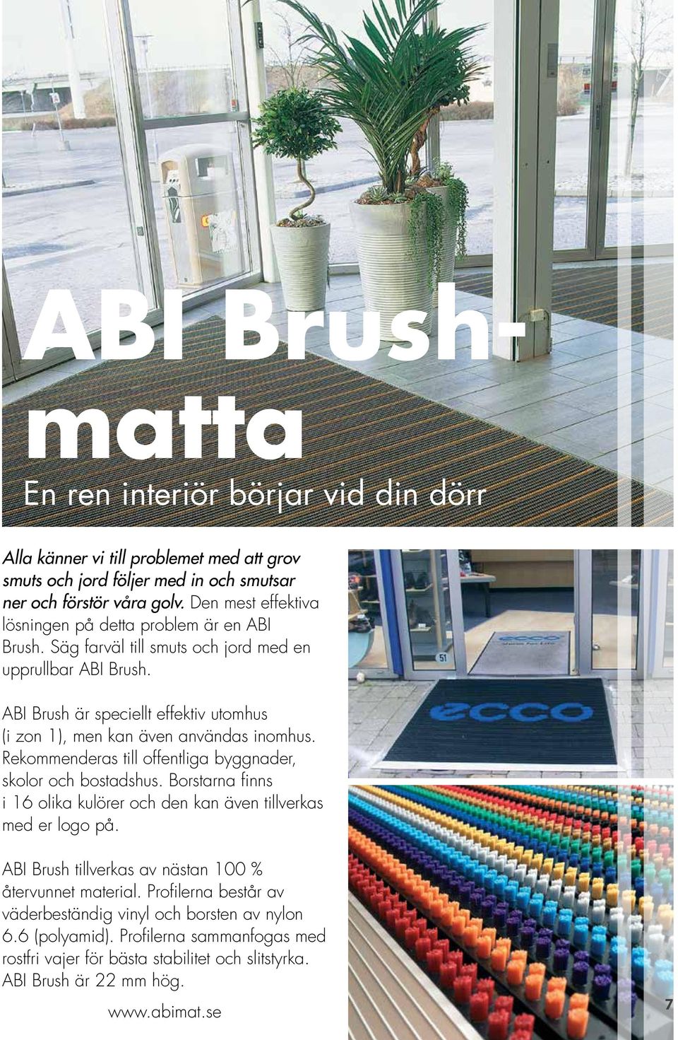 ABI Brush är speciellt effektiv utomhus (i zon 1), men kan även användas inomhus. Rekommenderas till offentliga byggnader, skolor och bostadshus.