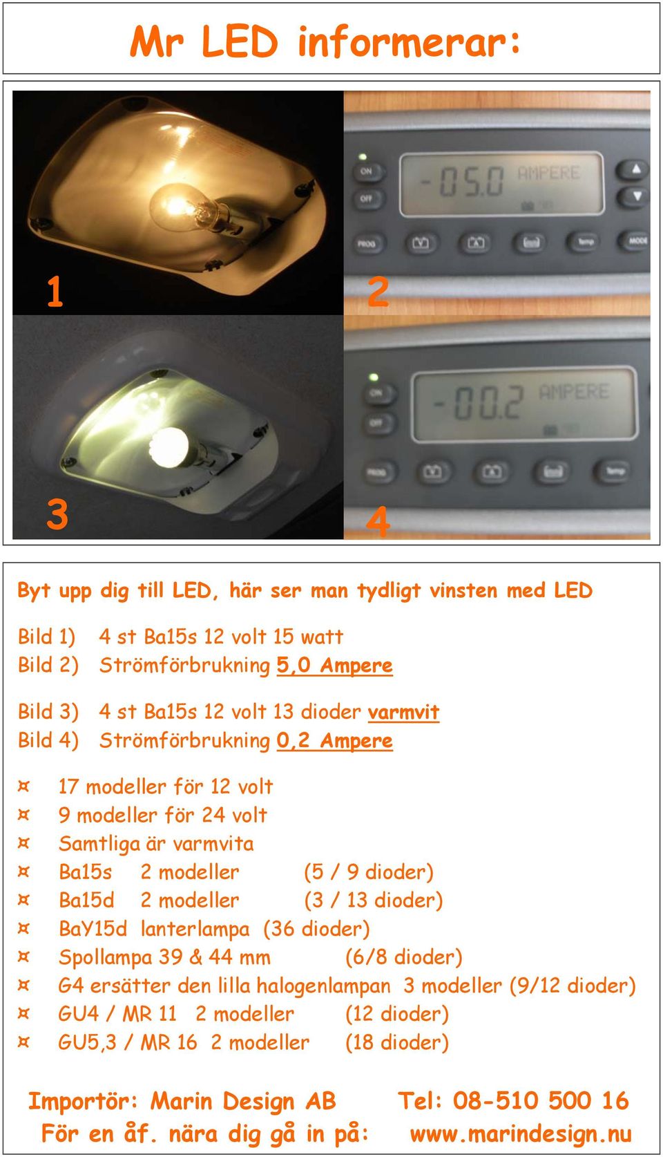 dioder) Ba15d 2 modeller (3 / 13 dioder) BaY15d lanterlampa (36 dioder) Spollampa 39 & 44 mm (6/8 dioder) G4 ersätter den lilla halogenlampan 3 modeller (9/12